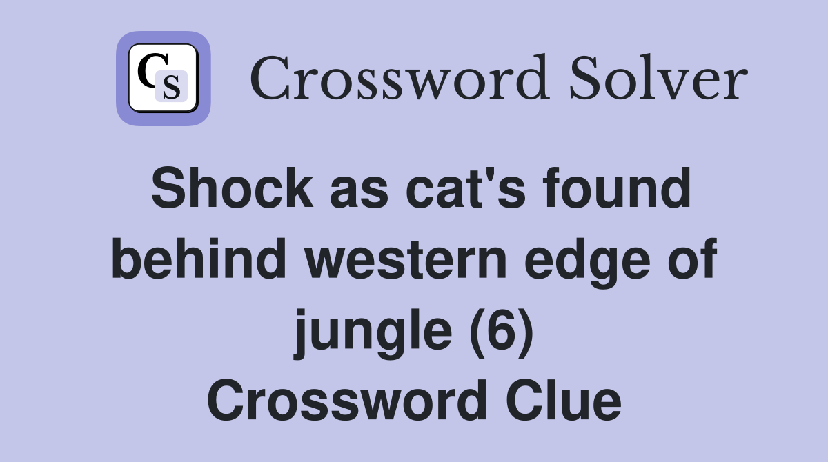 Shock as cat's found behind western edge of jungle (6) Crossword Clue